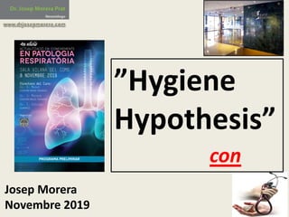 ”Hygiene	
Hypothesis”
con
Josep	Morera
Novembre	2019
ACTUALITZACIÓ EN CONEIXEMENTS
EN PATOLOGIA
RESPIRATÒRIA
4a edició
SALA VILANA DEL COMB
8 NOVEMBRE 2019
Directors del Curs:
Dr. A. Malet
(Centre Mèdic Teknon)
Dr. J. Morera
(Centre Mèdic Teknon)
Dr. I. Chiriac
(CAMFIC)
Organitza:
programa PRELIMINAR
 