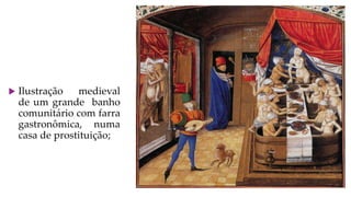  Ilustração medieval
de um grande banho
comunitário com farra
gastronômica, numa
casa de prostituição;
 