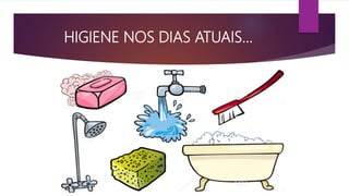 HIGIENE NOS DIAS ATUAIS...
 