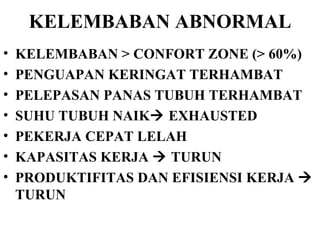 KELEMBABAN ABNORMAL KELEMBABAN > CONFORT ZONE (> 60%) PENGUAPAN KERINGAT TERHAMBAT PELEPASAN PANAS TUBUH TERHAMBAT SUHU TUBUH NAIK   EXHAUSTED PEKERJA CEPAT LELAH KAPASITAS KERJA    TURUN PRODUKTIFITAS DAN EFISIENSI KERJA    TURUN 