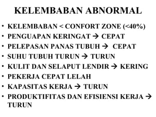 KELEMBABAN ABNORMAL KELEMBABAN < CONFORT ZONE (<40%) PENGUAPAN KERINGAT    CEPAT PELEPASAN PANAS TUBUH     CEPAT SUHU TUBUH TURUN    TURUN KULIT DAN SELAPUT LENDIR    KERING PEKERJA CEPAT LELAH KAPASITAS KERJA    TURUN PRODUKTIFITAS DAN EFISIENSI KERJA    TURUN 