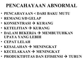 PENCAHAYAAN ABNORMAL PENCAHAYAAN < DARI BAKU MUTU REMANG S/D GELAP KONSENTRASI    KURANG KETELITIAN    KURANG DALAM BEKERJA    MEMBUTUHKAN UPAYA YANG LEBIH  CEPAT LELAH  KESALAHAN    MENINGKAT KECELAKAAN    MENINGKAT PRODUKTIFITAS DAN EFISIENSI    TURUN 