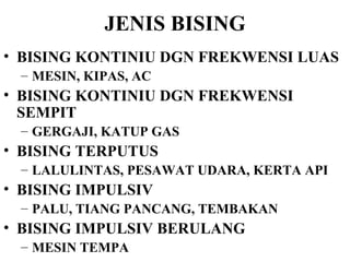 JENIS BISING BISING KONTINIU DGN FREKWENSI LUAS MESIN, KIPAS, AC BISING KONTINIU DGN FREKWENSI SEMPIT GERGAJI, KATUP GAS BISING TERPUTUS LALULINTAS, PESAWAT UDARA, KERTA API BISING IMPULSIV PALU, TIANG PANCANG, TEMBAKAN BISING IMPULSIV BERULANG MESIN TEMPA 
