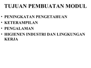 TUJUAN PEMBUATAN MODUL PENINGKATAN PENGETAHUAN KETERAMPILAN PENGALAMAN HIGIENEN INDUSTRI DAN LINGKUNGAN KERJA 