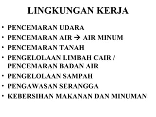LINGKUNGAN KERJA PENCEMARAN UDARA PENCEMARAN AIR    AIR MINUM PENCEMARAN TANAH PENGELOLAAN LIMBAH CAIR / PENCEMARAN BADAN AIR PENGELOLAAN SAMPAH PENGAWASAN SERANGGA KEBERSIHAN MAKANAN DAN MINUMAN 
