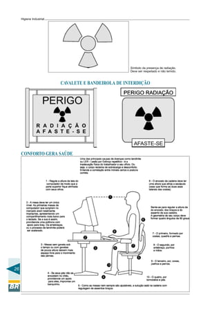 26
Higiene Industrial
Símbolo da presença de radiação.
Deve ser respeitado e não temido.
CAVALETE E BANDEIROLA DE INTERDIÇÃO
CONFORTO GERA SAÚDE
 