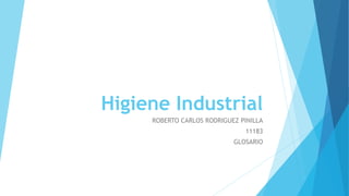 Higiene Industrial 
ROBERTO CARLOS RODRIGUEZ PINILLA 
11183 
GLOSARIO 
 