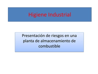 Higiene Industrial
Presentación de riesgos en una
planta de almacenamiento de
combustible
 