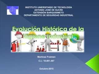 INSTITUTO UNIERSITARIO DE TECNOLOGÍA
ANTONIO JOSÉ DE SUCRE
EXTENSIÓN BARQUISIMETO
DEPARTAMENTO DE SEGURIDAD INDUSTRIAL
Martínez Fraimen
C.I.: 18.881.487
Octubre-2015
 