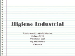 Higiene Industrial
Miguel Mauricio Morales Moreno
Código: 49278
Universidad ECCI
Ing. Mecatrónica
II Semestre
 