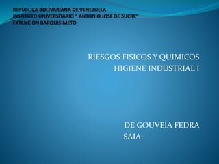 RIESGOS FISICOS Y QUIMICOS
HIGIENE INDUSTRIAL I
DE GOUVEIA FEDRA
SAIA:
 