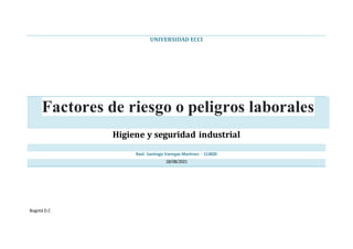 UNIVERSIDAD ECCI
Factores de riesgo o peligros laborales
Higiene y seguridad industrial
Raúl Santiago Vanegas Martínez - 113820
18/08/2021
Bogotá D.C
 