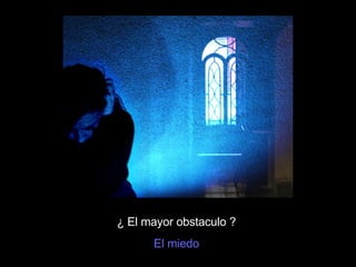 ¿ El mayor obstaculo ? El miedo