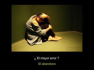 ¿ El mayor error ? El abandono