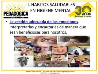 II. HABITOS SALUDABLES
              EN HIGIENE MENTAL

• La gestión adecuada de las emociones.
  Interpretarlas y encauzarlas de manera que
  sean beneficiosas para nosotros.
 