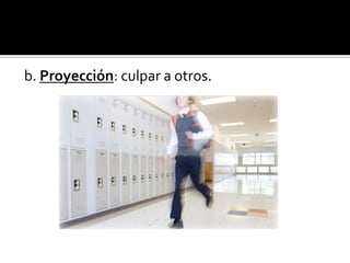 b. Proyección: culpar a otros.
 