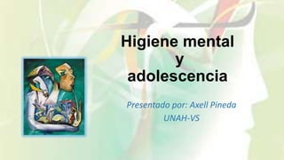 Higiene mental
y
adolescencia
Presentado por: Axell Pineda
UNAH-VS
 