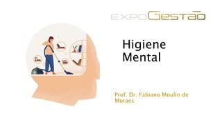 Higiene
Mental
Prof. Dr. Fabiano Moulin de
Moraes
 