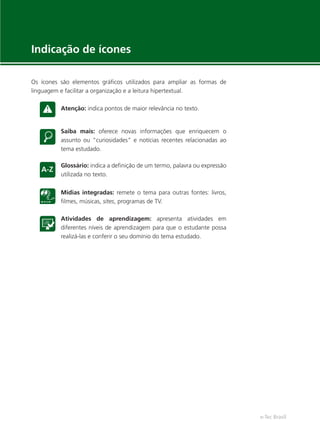 e-Tec Brasil
Indicação de ícones
Os ícones são elementos gráﬁcos utilizados para ampliar as formas de
linguagem e facilitar a organização e a leitura hipertextual.
Atenção: indica pontos de maior relevância no texto.
Saiba mais: oferece novas informações que enriquecem o
assunto ou “curiosidades” e notícias recentes relacionadas ao
tema estudado.
Glossário: indica a deﬁnição de um termo, palavra ou expressão
utilizada no texto.
Mídias integradas: remete o tema para outras fontes: livros,
ﬁlmes, músicas, sites, programas de TV.
Atividades de aprendizagem: apresenta atividades em
diferentes níveis de aprendizagem para que o estudante possa
realizá-las e conferir o seu domínio do tema estudado.
Hig_Ind_Alim.indb 5
Hig_Ind_Alim.indb 5 19/01/11 15:30
19/01/11 15:30
 
