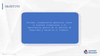 OBJETIVO
3 Support Brigades
Brindar lineamientos generales sobre
la higiene ocupacional y su
importancia dentro de la gestión de
Seguridad y Salud en el Trabajo.
 