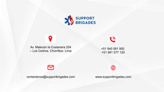 Av. Malecón la Costanera 254
– Los Cedros, Chorrillos- Lima
contactenos@supportbrigades.com
+51 940 081 950
+51 981 577 120
www.supportbrigades.com
 