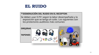 DISMINUCIÓN DEL RUIDO EN EL RECEPTOR:
Se deben usar E.P.P. según la labor desempeñada y la
exposición que se tenga al ruido. Los siguientes son
los protectores auditivos más comunes:
OREJERAS
TAPONES
11
EL RUIDO
 