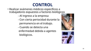CONTROL
• Realizar exámenes médicos específicos a
trabajadores expuestos a factores biológicos
- Al ingreso a la empresa
- Con cierta periocidad durante la
permanencia en el trabajo.
- Cuando se detecta una
enfermedad debida a agentes
biológicos.
60
 