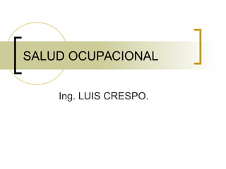 SALUD OCUPACIONAL
Ing. LUIS CRESPO.
 