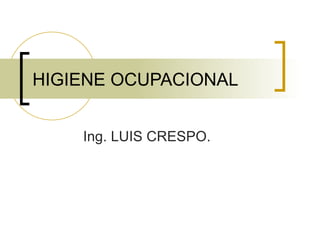 HIGIENE OCUPACIONAL


    Ing. LUIS CRESPO.
 
