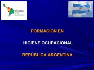 FORMACIÓN EN
HIGIENE OCUPACIONAL
REPÚBLICA ARGENTINA
 