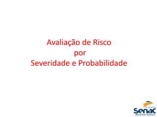 Avaliação de Risco
por
Severidade e Probabilidade
 