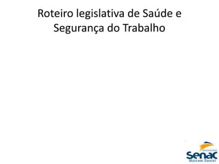 Roteiro legislativa de Saúde e
Segurança do Trabalho
 