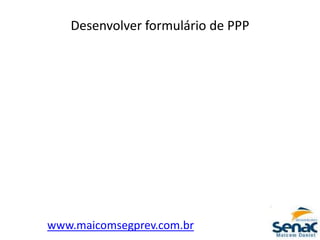 Desenvolver formulário de PPP
www.maicomsegprev.com.br
 