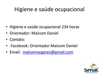 Higiene e saúde ocupacional
• Higiene e saúde ocupacional 234 horas
• Orientador: Maicom Daniel
• Contato:
• Facebook: Orientador Maicom Daniel
• Email: maicomsegprev@gmail.com
 