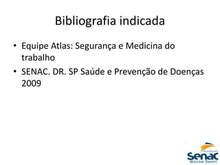 Bibliografia indicada
• Equipe Atlas: Segurança e Medicina do
trabalho
• SENAC. DR. SP Saúde e Prevenção de Doenças
2009
 