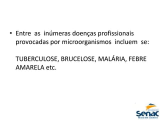 • Entre as inúmeras doenças profissionais
provocadas por microorganismos incluem se:
TUBERCULOSE, BRUCELOSE, MALÁRIA, FEBRE
AMARELA etc.
 