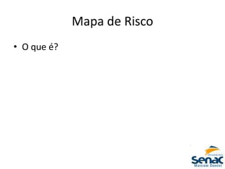 Mapa de Risco
• O que é?
 