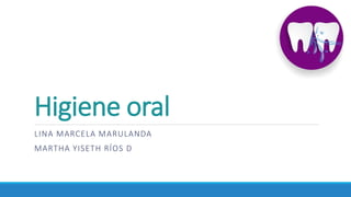 Higiene oral
LINA MARCELA MARULANDA
MARTHA YISETH RÍOS D
 