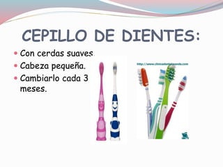 CEPILLO DE DIENTES:
 Con cerdas suaves.
 Cabeza pequeña.
 Cambiarlo cada 3
meses.
 