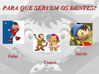 FalarFalar
PARA QUE SERVEM OS DENTES?PARA QUE SERVEM OS DENTES?
ComerComer
SorrirSorrir
 
