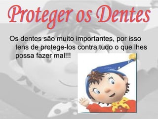 Os dentes são muito importantes, por issoOs dentes são muito importantes, por isso
tens de protege-los contra tudo o que lhestens de protege-los contra tudo o que lhes
possa fazer mal!!!possa fazer mal!!!
 