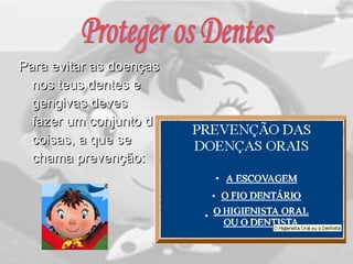 Para evitar as doençasPara evitar as doenças
nos teus dentes enos teus dentes e
gengivas devesgengivas deves
fazer um conjunto defazer um conjunto de
coisas, a que secoisas, a que se
chama prevenção:chama prevenção:
 