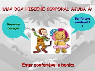 UMA BOA HIGIENE CORPORAL AJUDA A:UMA BOA HIGIENE CORPORAL AJUDA A:
Ser forte eSer forte e
saudável !saudável !
!!PrevenirPrevenir
doençasdoenças
Estar confortável e bonito.Estar confortável e bonito.
 
