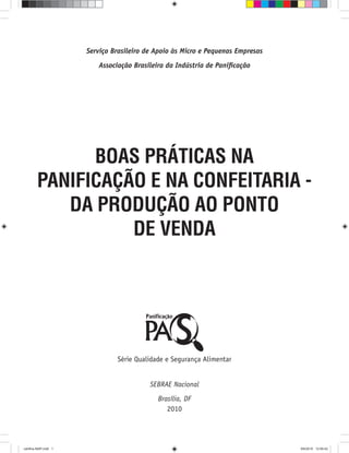 Série Qualidade e Segurança Alimentar
2010
Serviço Brasileiro de Apoio às Micro e Pequenas Empresas
Associação Brasileira da Indústria de Paniﬁcação
SEBRAE Nacional
Brasília, DF
BOAS PRÁTICAS NA
PANIFICAÇÃO E NA CONFEITARIA -
DA PRODUÇÃO AO PONTO
DE VENDA
cartilha-ABIP.indd 1cartilha-ABIP.indd 1 9/6/2010 12:59:429/6/2010 12:59:42
 