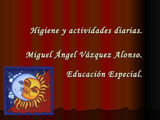 Higiene y actividades diarias. Miguel Ángel Vázquez Alonso. Educación Especial. 