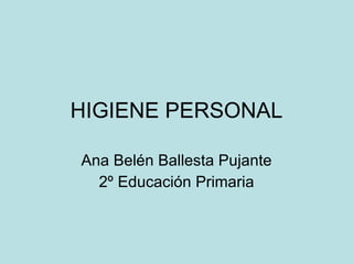 HIGIENE PERSONAL Ana Belén Ballesta Pujante 2º Educación Primaria 