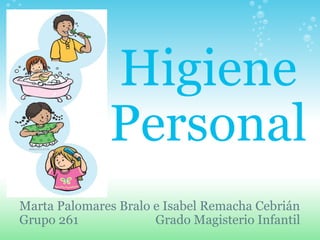 Higiene Personal Marta Palomares Bralo e Isabel Remacha Cebrián Grupo 261                         Grado Magisterio Infantil 