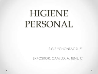 HIGIENE
PERSONAL

          S.C.S “CHONTACRUZ”

 EXPOSITOR: CAMILO. A. TENE. C
 