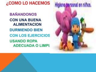¿COMO LO HACEMOS?
BAÑANDONOS
CON UNA BUENA
ALIMENTACION
DURMIENDO BIEN
CON LOS EJERCICIOS
USANDO ROPA
ADECUADA O LIMPIA

 