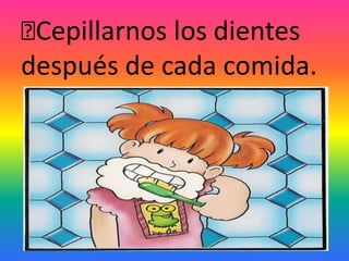 Cepillarnos los dientes
después de cada comida.
 